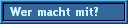 Wer macht mit?